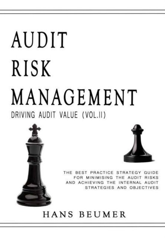 Audit Risk Management (Driving Audit Value, Vol. II) - The Best Practice Strategy Guide for Minimising the Audit Risks and Achieving the Internal Audit Strategies and Objectives