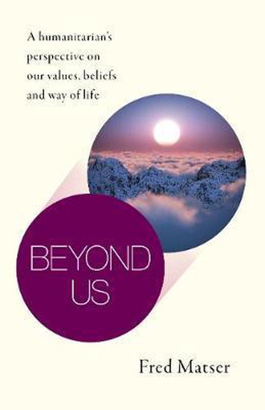Fred Matser Beyond Us, A Humanitarian's Perspective On Our Values, Beliefs And Way Of Life
