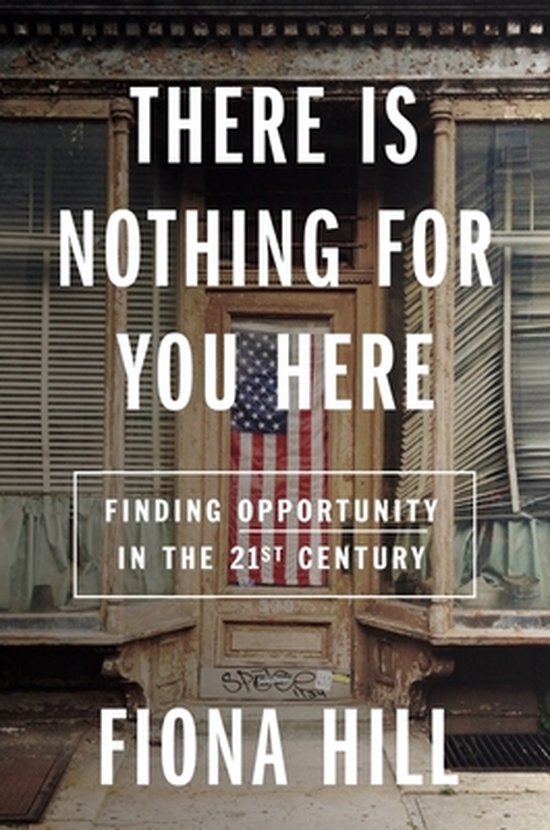 Fiona Hill There Is Nothing For You Here, Finding Opportunity In The Twenty-First Century