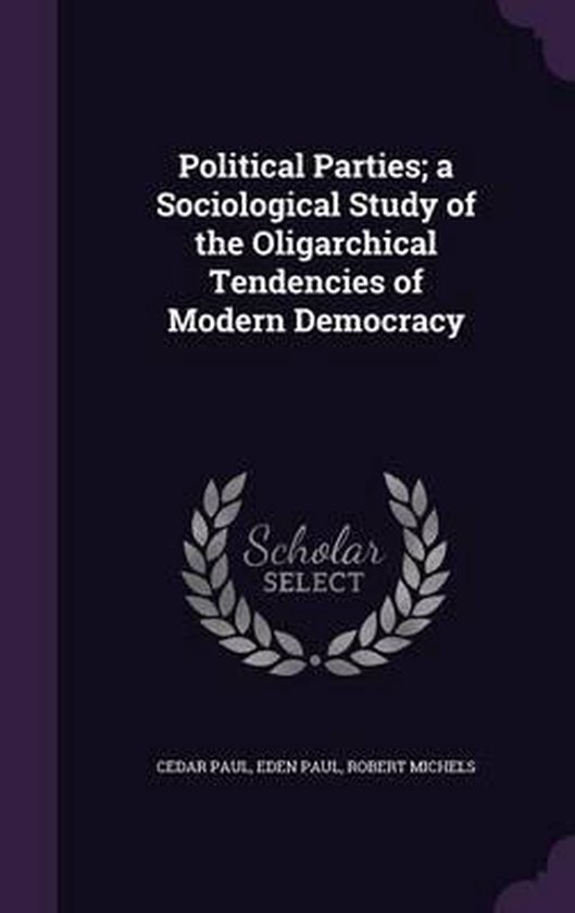 Political Parties; A Sociological Study of the Oligarchical Tendencies of Modern Democracy