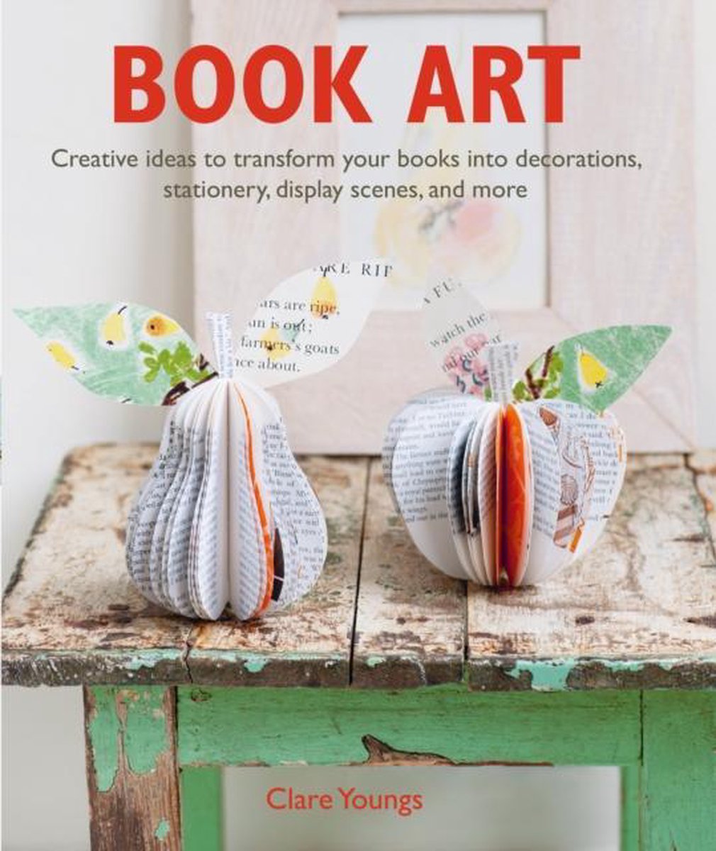 Book Art: Creative Ideas to Transform Your Books Into Decorations, Stationery, Display Scenes, and More