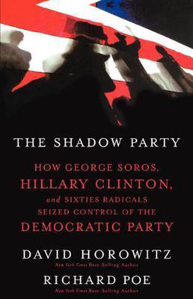 The Shadow Party: How George Soros, Hillary Clinton, and Sixties Radicals Seized Control of the Democratic Party