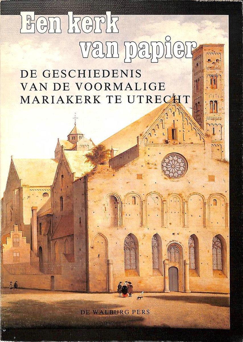 Een kerk van papier. De geschiedenis van de voormalige Mariakerk te Utrecht.