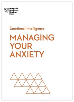 Managing Your Anxiety (HBR Emotional Intelligence Series) / HBR Emotional Intelligence Series