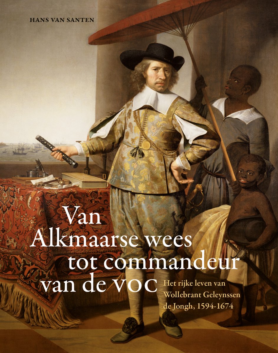 Van Alkmaarse wees tot commandeur van de VOC. Het rijke leven van Wollebrant Geleynssen de Jongh, 1594-1674