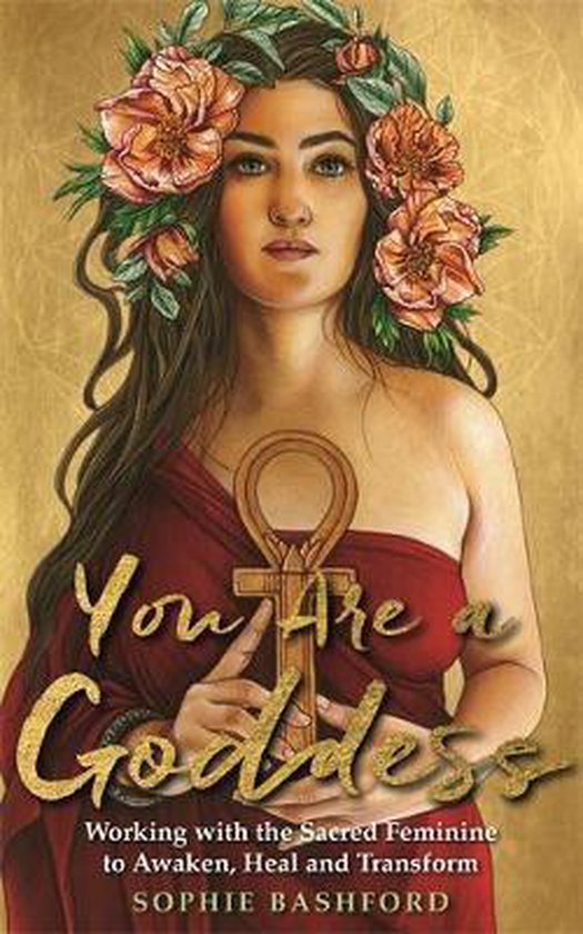 Sophie Bashford You Are A Goddess, Working With The Sacred Feminine To Awaken, Heal And Transform