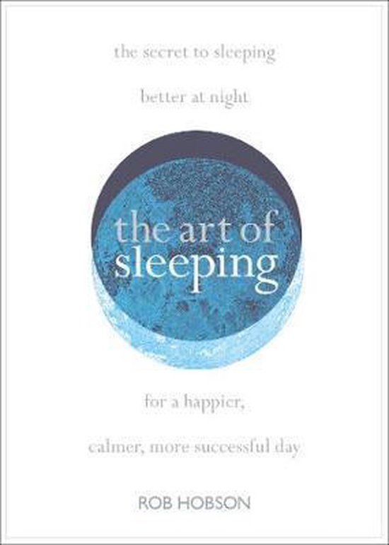 The Art of Sleeping the secret to sleeping better at night for a happier, calmer more successful day