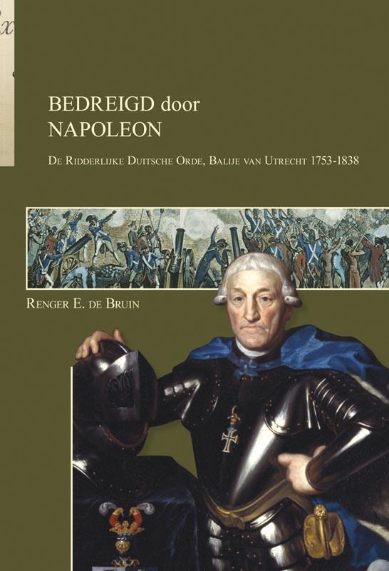 Renger E. de Bruin Bedreigd Door Napoleon / Bijdragen Tot De Geschiedenis Van De Ridderlijke Duitsche Orde, Balije Van Utrecht / 6