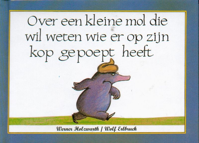 Wolf Erlbruch Over Een Kleine Mol Die Wil Weten Wie Er Op Zijn Kop Gepoept Heeft