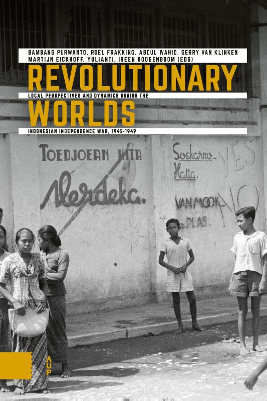 Revolutionary Worlds / Onafhankelijkheid, dekolonisatie, geweld en oorlog in Indonesië 1945-1950