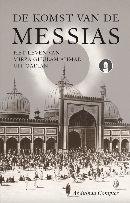 De komst van de Messias; Het leven van Mirza Ghulam Ahmad uit Qadian