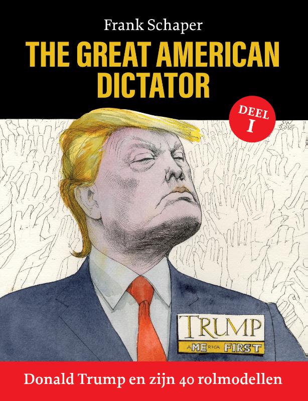 Frank Schaper Donald Trump En Zijn 40 Rolmodellen / 1 / The Great American Dictator