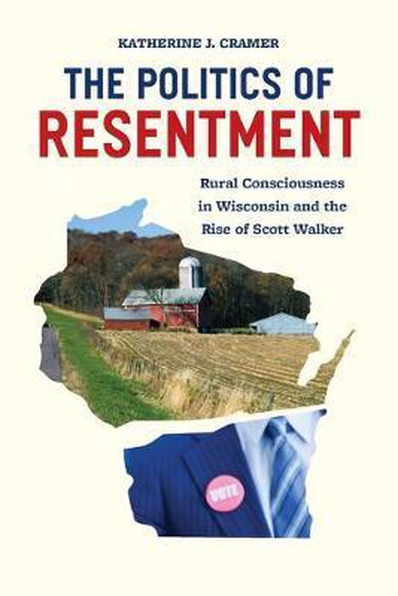Katherine Cramer Politics Of Resentment - Rural Consciousness In Wisconsin And The Rise Of Scott Walker