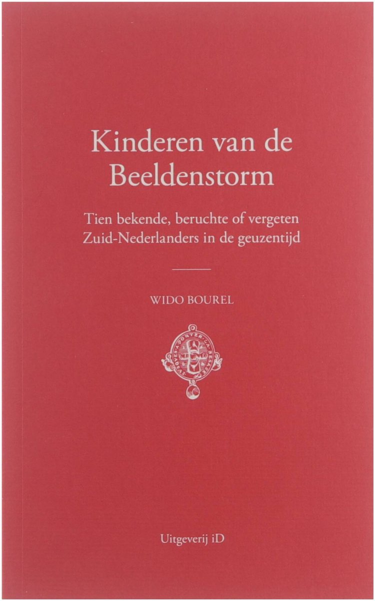 Kinderen van de Beeldenstorm : tien bekende, beruchte of vergeten Zuid-Nederlanders in de geuzentijd
