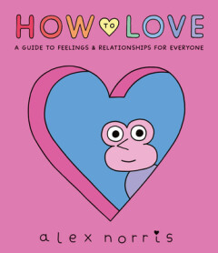 How to Love A Guide to Feelings and Relationships