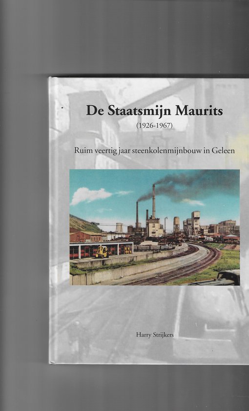 Harry Strijkers De Staatsmijn Maurits 1926-1967 - Ruim Veertig Jaar Steenkolenmijnbouw In Geleen