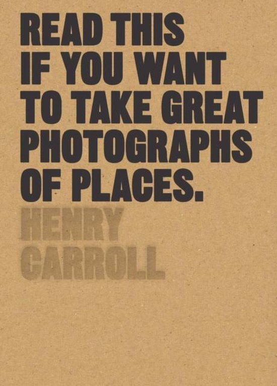 Henry Carroll Read This If You Want To Take Great Photographs Of Places
