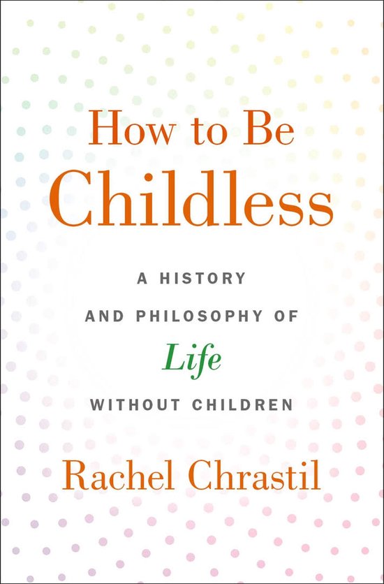 How to Be Childless A History and Philosophy of Life Without Children