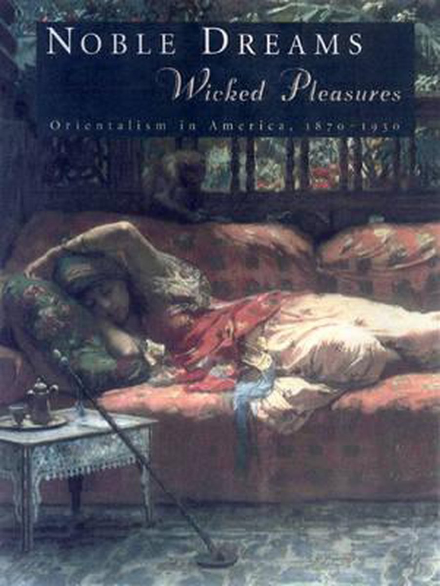 Noble Dreams, Wicked Pleasures - Orientalism in America 1870-1930