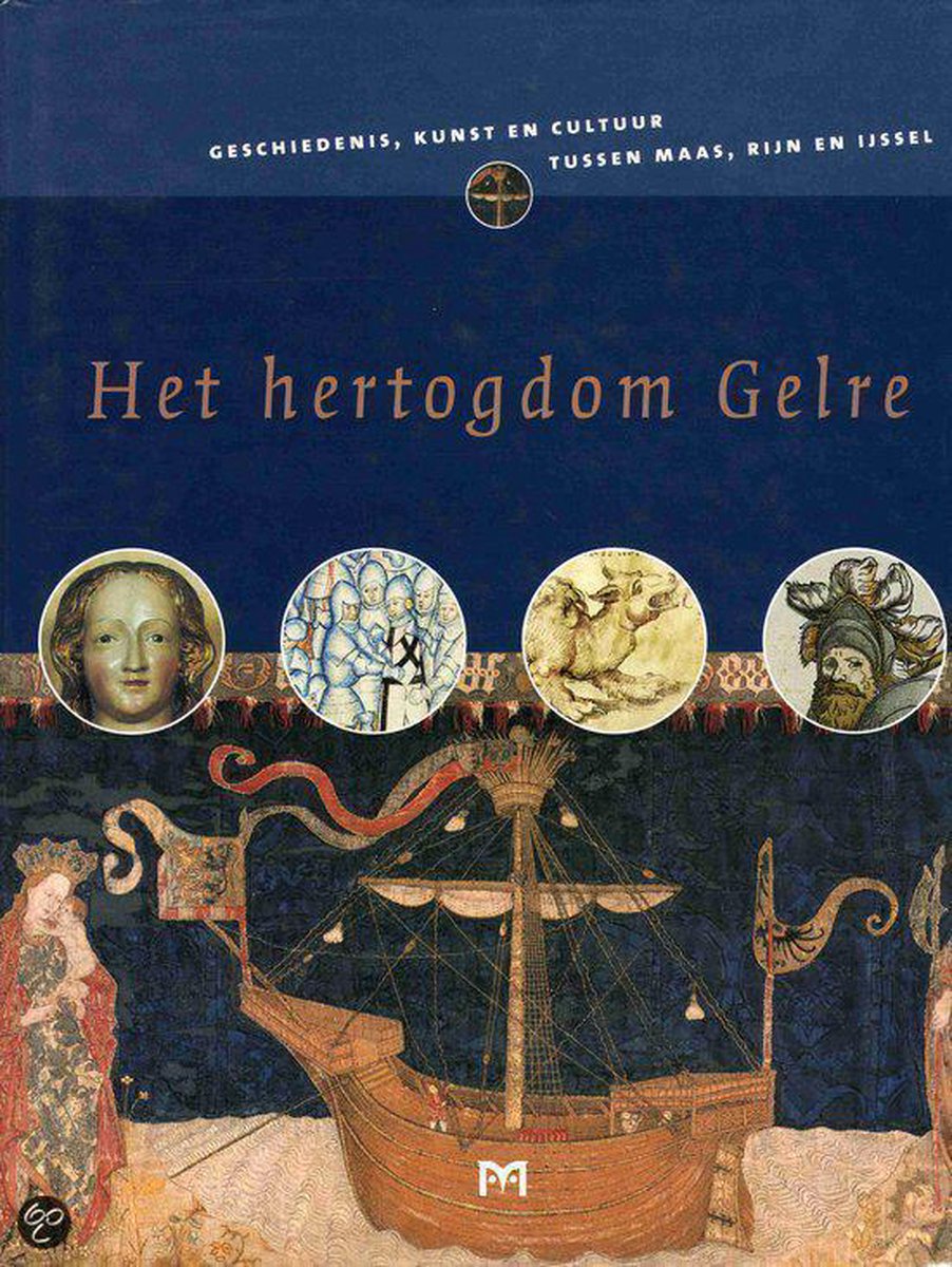 Het hertogdom Gelre. Geschiedenis, kunst en cultuur tussen Maas, Rijn en IJssel