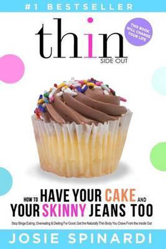 How to Have Your Cake and Your Skinny Jeans Too Stop Binge Eating, Overeating and Dieting For Good, Get the Naturally Thin Body You Crave From the Inside Out