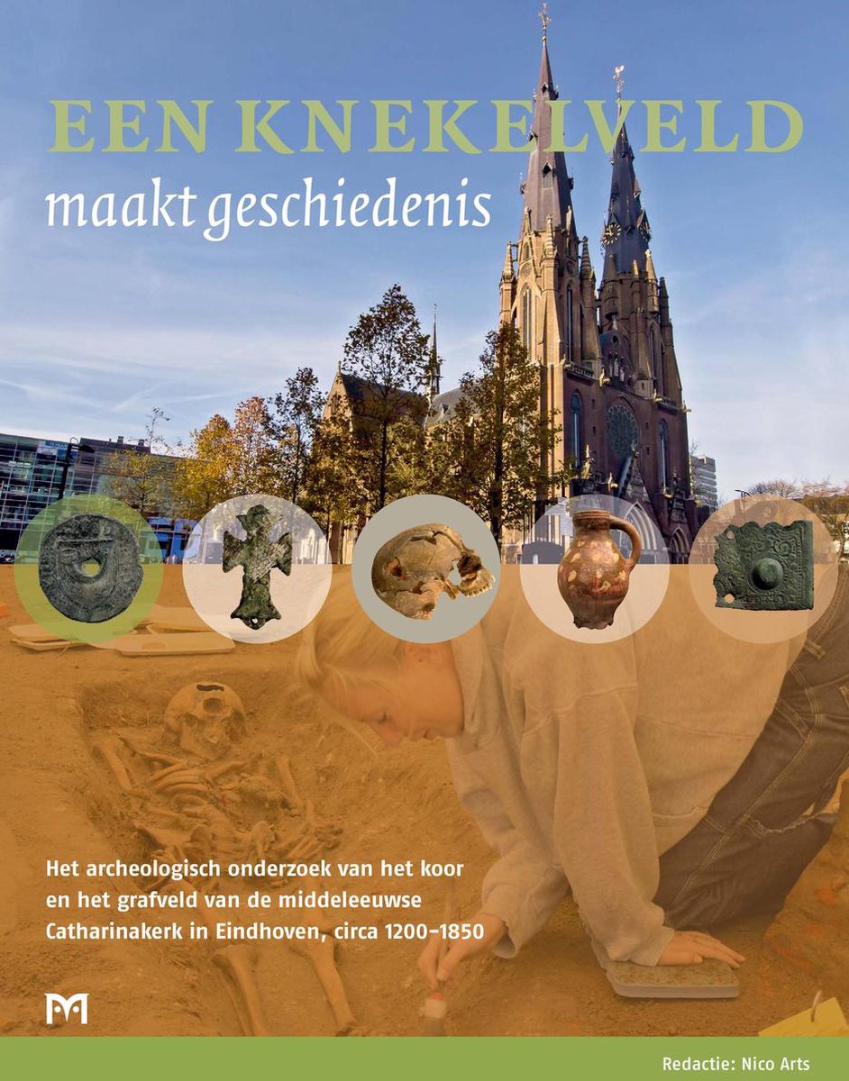 Een Knekelveld Maakt Geschiedenis. Het Archeologisch Onderzoek Van Het Koor En Het Grafveld Van De Middeleeuwse Catharinakerk In Eindhoven, Circa