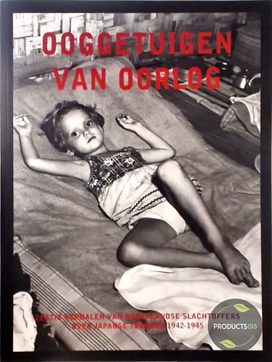 Ooggetuigen van oorlog : Zestig verhalen van Nederlandse slachtoffers over Japanse terreur 1942-1945