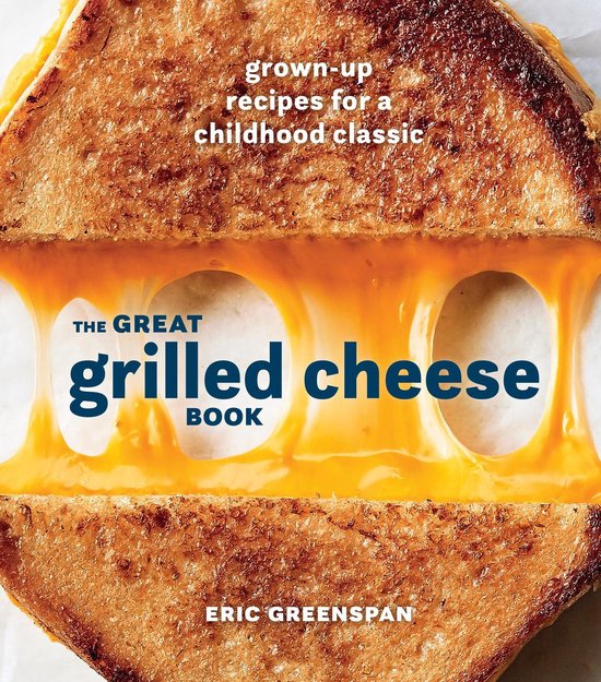 The Great Grilled Cheese Book GrownUp Recipes for a Childhood Classic a Cookbook