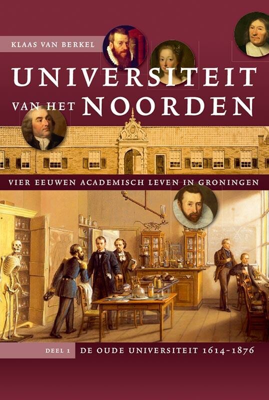 Klaas van Berkel Universiteit Van Het Noorden / 1 De Oude Universiteit, 1614-1876 / Studies Over De Geschiedenis Van De Groningse Universiteit / 8