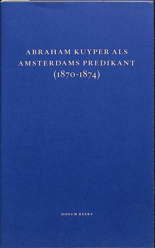 Dr. A. Kuyper, de dominee van wijk 27, wijk 8 en nog veel meer (1870-1874) / Donum-reeks / 11